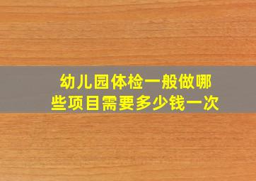 幼儿园体检一般做哪些项目需要多少钱一次