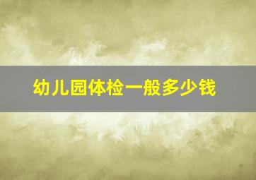 幼儿园体检一般多少钱