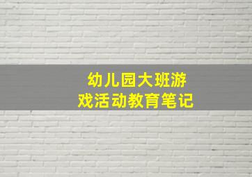 幼儿园大班游戏活动教育笔记