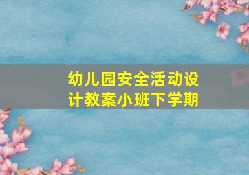 幼儿园安全活动设计教案小班下学期