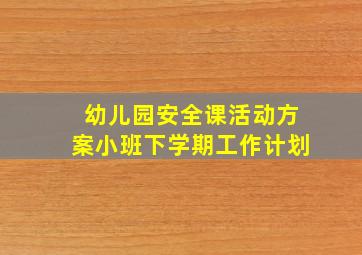 幼儿园安全课活动方案小班下学期工作计划