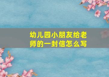 幼儿园小朋友给老师的一封信怎么写