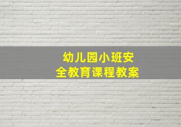 幼儿园小班安全教育课程教案