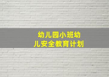 幼儿园小班幼儿安全教育计划