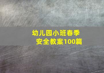 幼儿园小班春季安全教案100篇