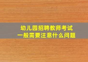 幼儿园招聘教师考试一般需要注意什么问题