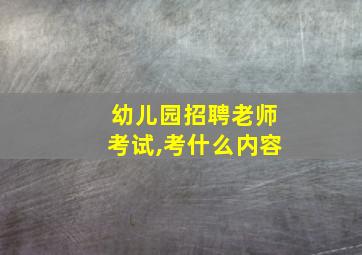 幼儿园招聘老师考试,考什么内容