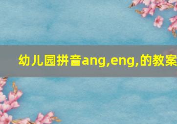 幼儿园拼音ang,eng,的教案