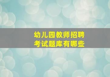 幼儿园教师招聘考试题库有哪些