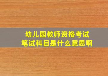 幼儿园教师资格考试笔试科目是什么意思啊