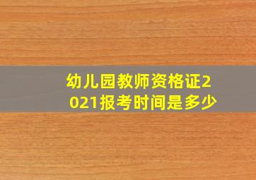 幼儿园教师资格证2021报考时间是多少