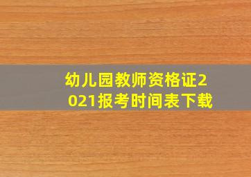 幼儿园教师资格证2021报考时间表下载