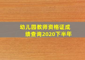 幼儿园教师资格证成绩查询2020下半年