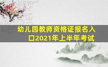 幼儿园教师资格证报名入口2021年上半年考试