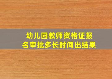 幼儿园教师资格证报名审批多长时间出结果