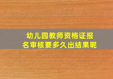 幼儿园教师资格证报名审核要多久出结果呢