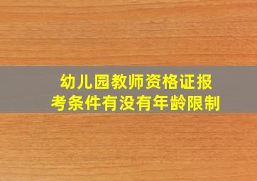 幼儿园教师资格证报考条件有没有年龄限制