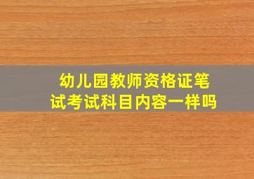 幼儿园教师资格证笔试考试科目内容一样吗