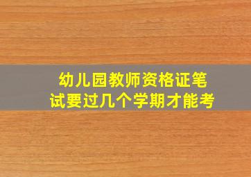 幼儿园教师资格证笔试要过几个学期才能考