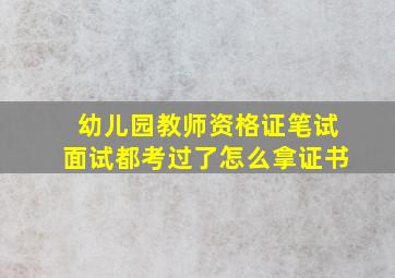 幼儿园教师资格证笔试面试都考过了怎么拿证书