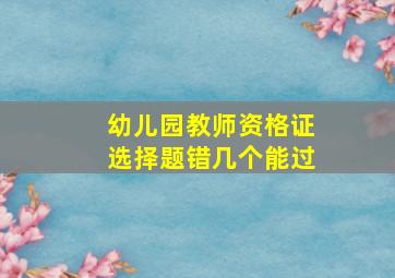 幼儿园教师资格证选择题错几个能过