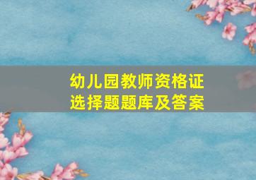 幼儿园教师资格证选择题题库及答案