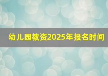 幼儿园教资2025年报名时间