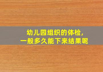 幼儿园组织的体检,一般多久能下来结果呢