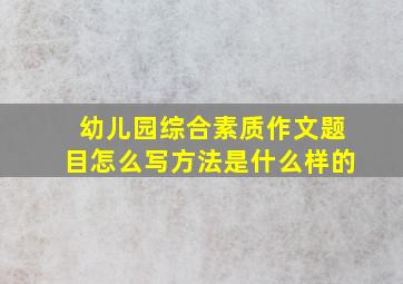 幼儿园综合素质作文题目怎么写方法是什么样的