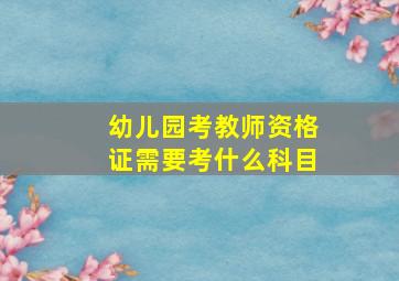 幼儿园考教师资格证需要考什么科目