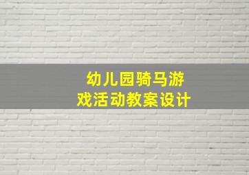 幼儿园骑马游戏活动教案设计