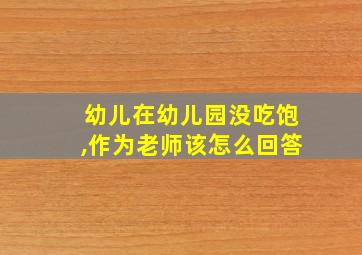 幼儿在幼儿园没吃饱,作为老师该怎么回答