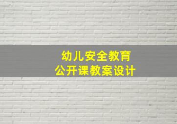 幼儿安全教育公开课教案设计