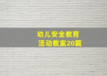 幼儿安全教育活动教案20篇