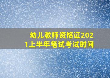 幼儿教师资格证2021上半年笔试考试时间