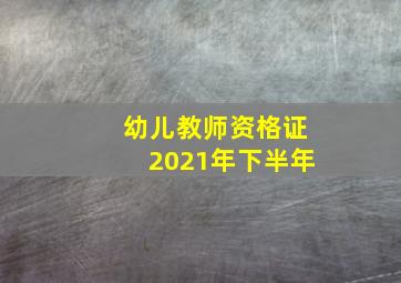 幼儿教师资格证2021年下半年