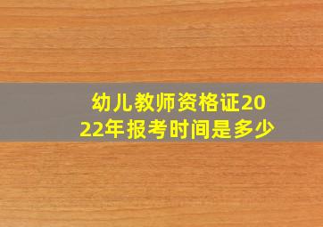 幼儿教师资格证2022年报考时间是多少