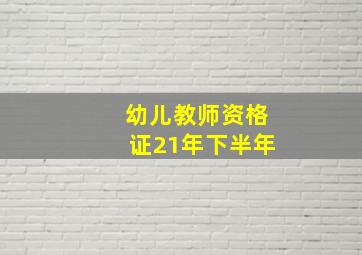 幼儿教师资格证21年下半年