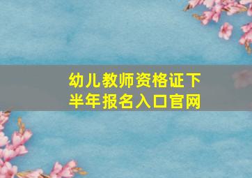 幼儿教师资格证下半年报名入口官网