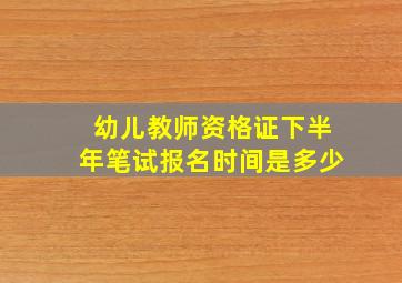 幼儿教师资格证下半年笔试报名时间是多少