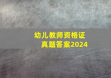 幼儿教师资格证真题答案2024