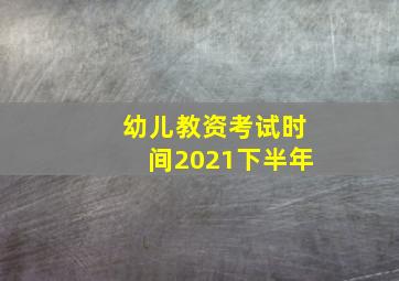 幼儿教资考试时间2021下半年