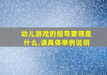 幼儿游戏的指导要领是什么,请具体举例说明