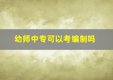 幼师中专可以考编制吗