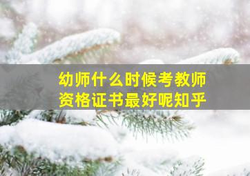 幼师什么时候考教师资格证书最好呢知乎