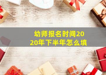 幼师报名时间2020年下半年怎么填