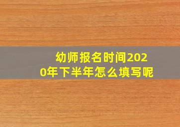 幼师报名时间2020年下半年怎么填写呢