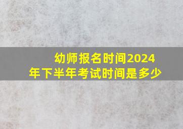 幼师报名时间2024年下半年考试时间是多少