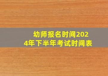 幼师报名时间2024年下半年考试时间表