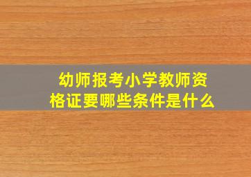 幼师报考小学教师资格证要哪些条件是什么